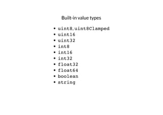 Built-in value types
uint8, uint8Clamped
uint16
uint32
int8
int16
int32
float32
float64
boolean
string

 
