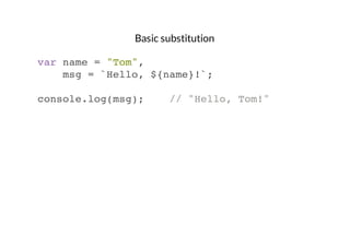 Basic substitution
var name = "Tom",
msg = `Hello, ${name}!`;
console.log(msg);

// "Hello, Tom!"

 