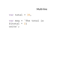 Multi-line
var total = 30,
var msg = `The total is
${total * 2}
units`;

 