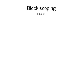Block scoping
Finally !

 