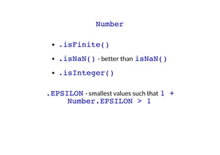 Number
.isFinite()
.isNaN() - better than isNaN()
.isInteger()
.EPSILON - smallest values such that 1 +
Number.EPSILON > 1

 
