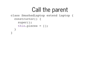 Call the parent
class SmashedLaptop extend Laptop {
constructor() {
super();
this.pieces = [];
}
}

 