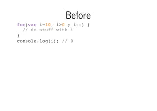 Before
for(var i=10; i>0 ; i--) {
// do stuff with i
}
console.log(i); // 0

 