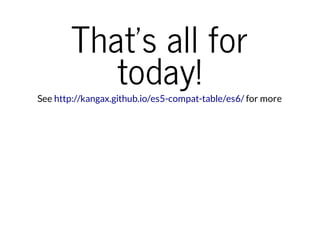 That's all for
today!

See http://kangax.github.io/es5-compat-table/es6/ for more

 