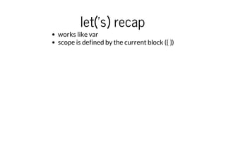 let('s) recap

works like var
scope is defined by the current block ({ })

 