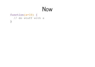 Now
function(a=10) {
// do stuff with a
}

 
