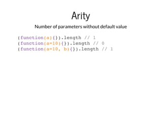 Arity
Number of parameters without default value
(function(a){}).length // 1
(function(a=10){}).length // 0
(function(a=10, b){}).length // 1

 