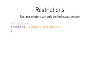 Restrictions
Rest parameters can only be the last parameter
// incorrect
function(...args, callback) {
}

 