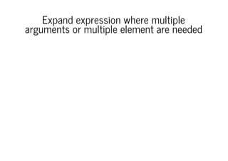 Expand expression where multiple
arguments or multiple element are needed

 