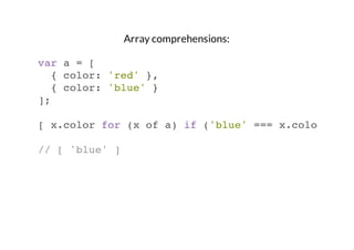 Array comprehensions:
var a = [
{ color: 'red' },
{ color: 'blue' }
];
[ x.color for (x of a) if ('blue' === x.color) ]
// [ 'blue' ]

 