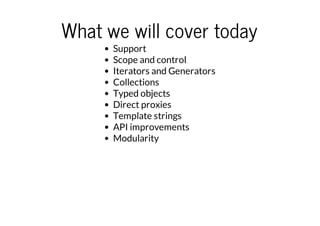 What we will cover today
Support
Scope and control
Iterators and Generators
Collections
Typed objects
Direct proxies
Template strings
API improvements
Modularity

 