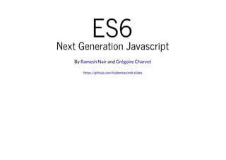 ES6
Next Generation Javascript
By Ramesh Nair and Grégoire Charvet
https://github.com/hiddentao/es6-slides

 