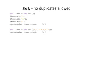 Set - no duplicates allowed
var items = new Set();
items.add(5);
items.add("5");
items.add(5);
console.log(items.size);

/...