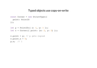 Typed objects use copy-on-write
const Corner = new StructType({
point: Point2D
});
let p = Point2D({ x: 1, y: 1 });
let c ...