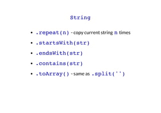 String
.repeat(n) - copy current string n times
.startsWith(str)
.endsWith(str)
.contains(str)
.toArray() - same as .split...