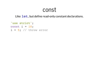 const
Like let , but define read-only constant declarations.
'use strict';
const i = 10;
i = 5; // throw error

 