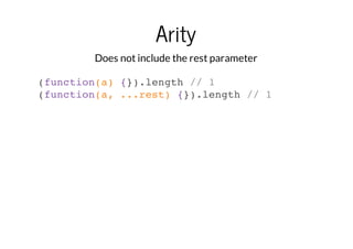 Arity
Does not include the rest parameter
(function(a) {}).length // 1
(function(a, ...rest) {}).length // 1

 