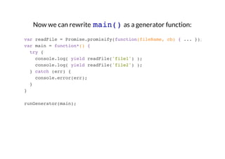 Now we can rewrite main() as a generator function:
var readFile = Promise.promisify(function(fileName, cb) { ... });
var m...