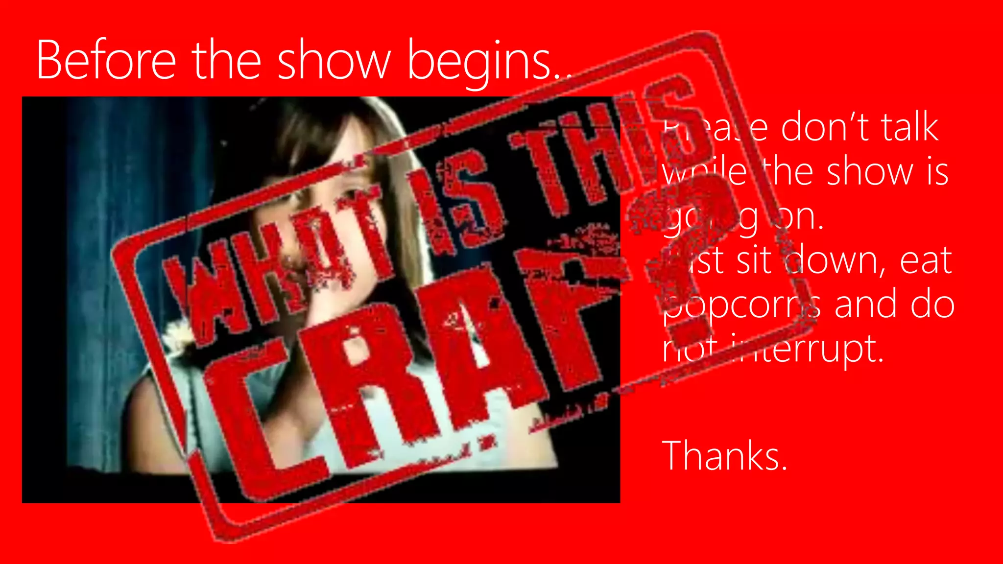 Please don’t talk
while the show is
going on.
Just sit down, eat
popcorns and do
not interrupt.
Thanks.
 