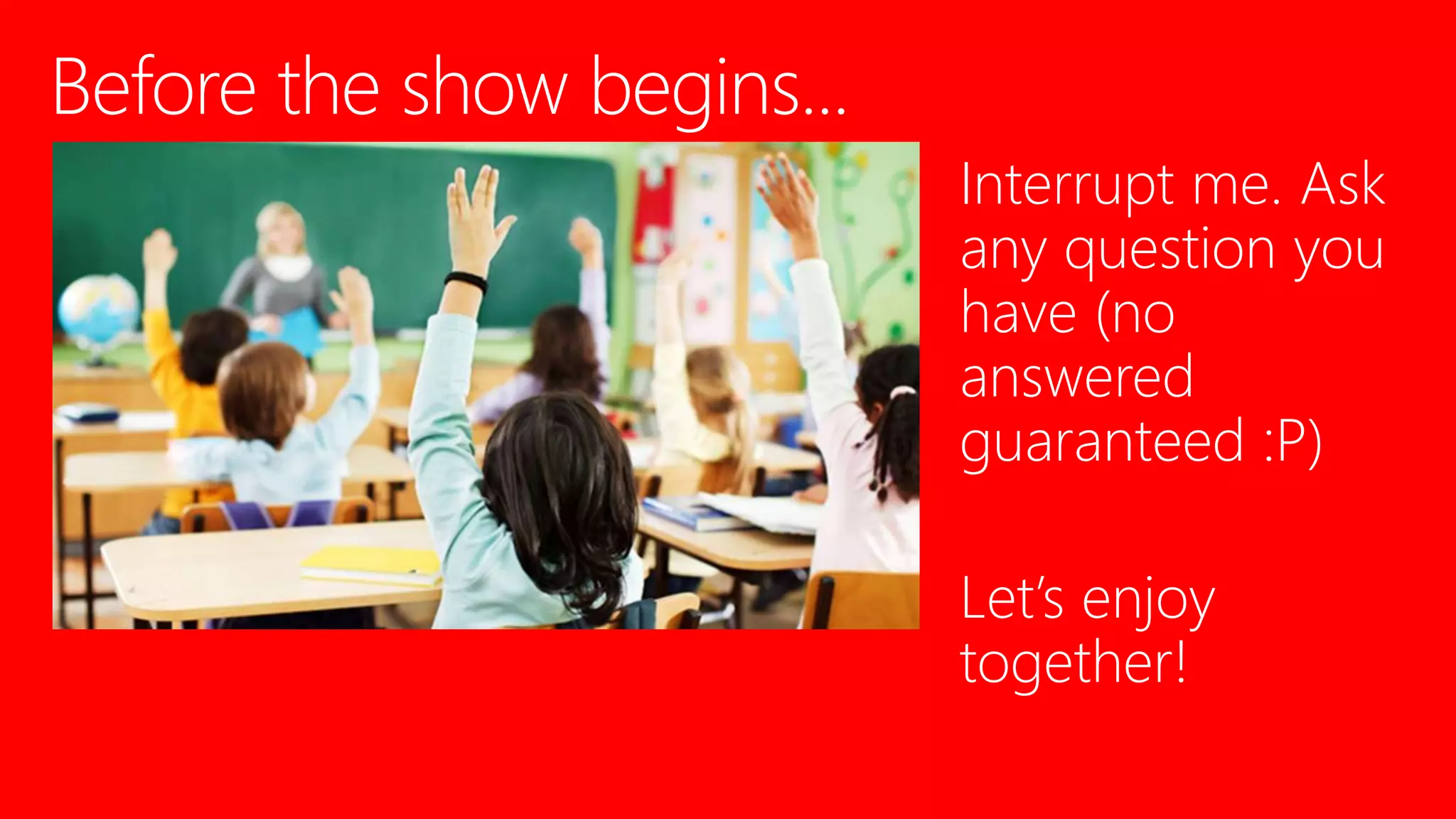 Interrupt me. Ask
any question you
have (no
answered
guaranteed :P)
Let’s enjoy
together!
 