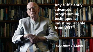Any sufficiently
advanced
programming
technique is
indistinguishable
from WTF
Sir Arthur C. Clarke
 