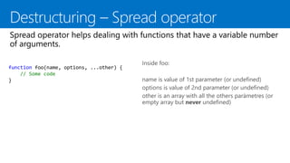 function foo(name, options, ...other) {
// Some code
}
Inside foo:
name is value of 1st parameter (or undefined)
options is value of 2nd parameter (or undefined)
other is an array with all the others paràmetres (or
empty array but never undefined)
 