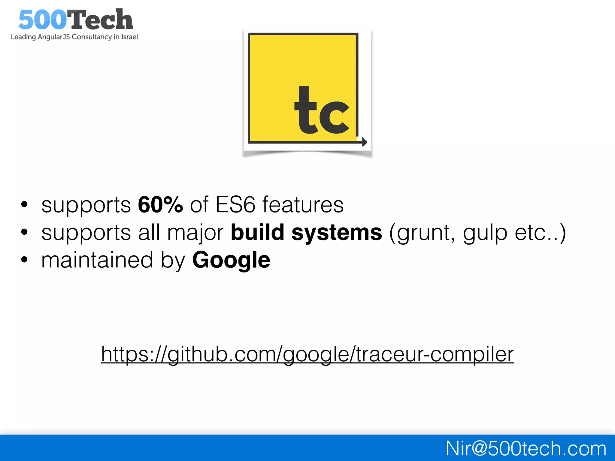 Nir@500tech.com
• supports 60% of ES6 features
• supports all major build systems (grunt, gulp etc..)
• maintained by Google
https://github.com/google/traceur-compiler
 