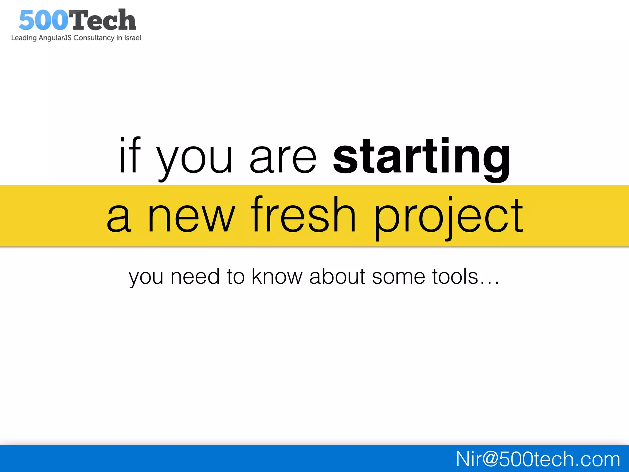 Nir@500tech.com
if you are starting
a new fresh project
you need to know about some tools…
 