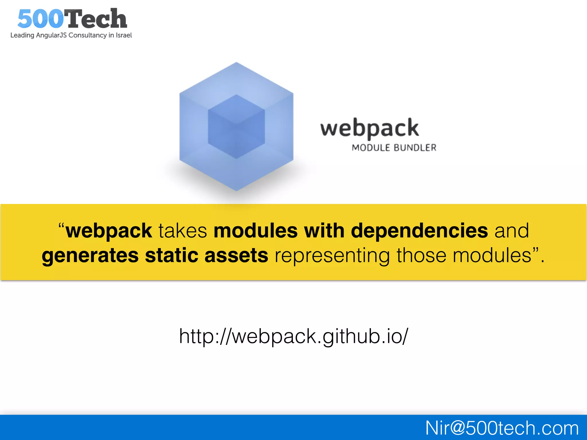 Nir@500tech.com
“webpack takes modules with dependencies and
generates static assets representing those modules”.
http://webpack.github.io/
 