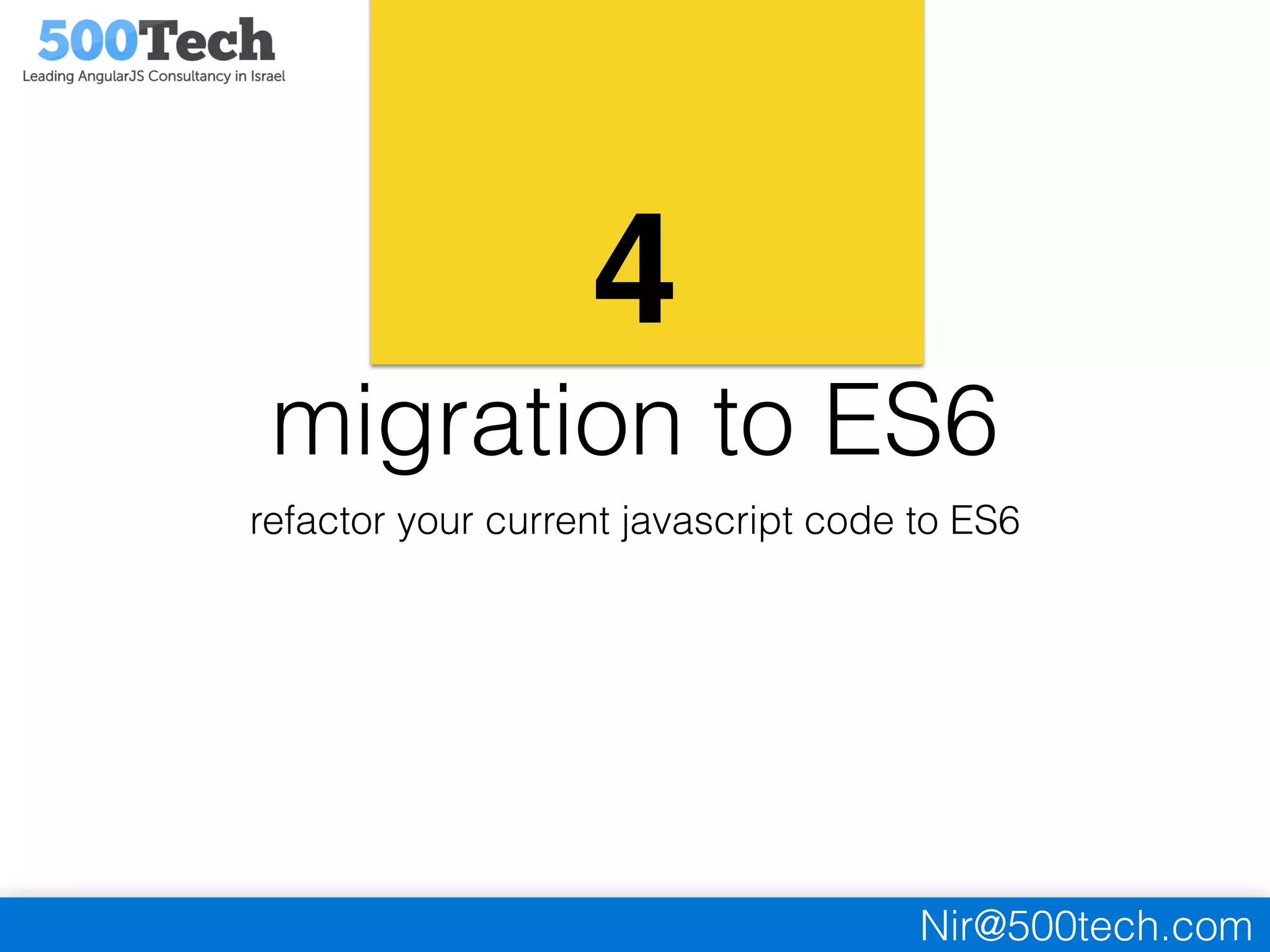 Nir@500tech.com
4
migration to ES6
refactor your current javascript code to ES6
 