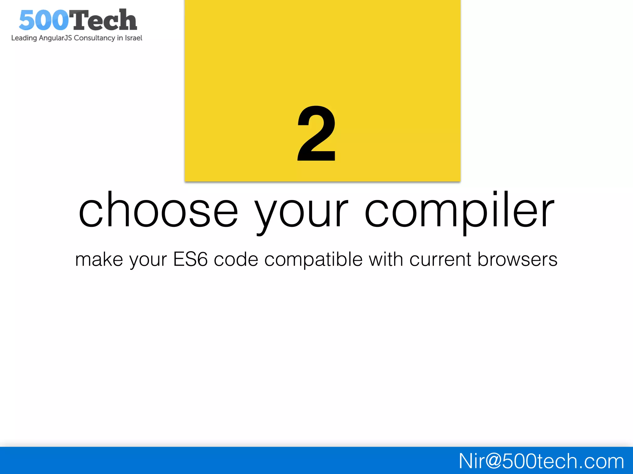 Nir@500tech.com
2
choose your compiler
make your ES6 code compatible with current browsers
 