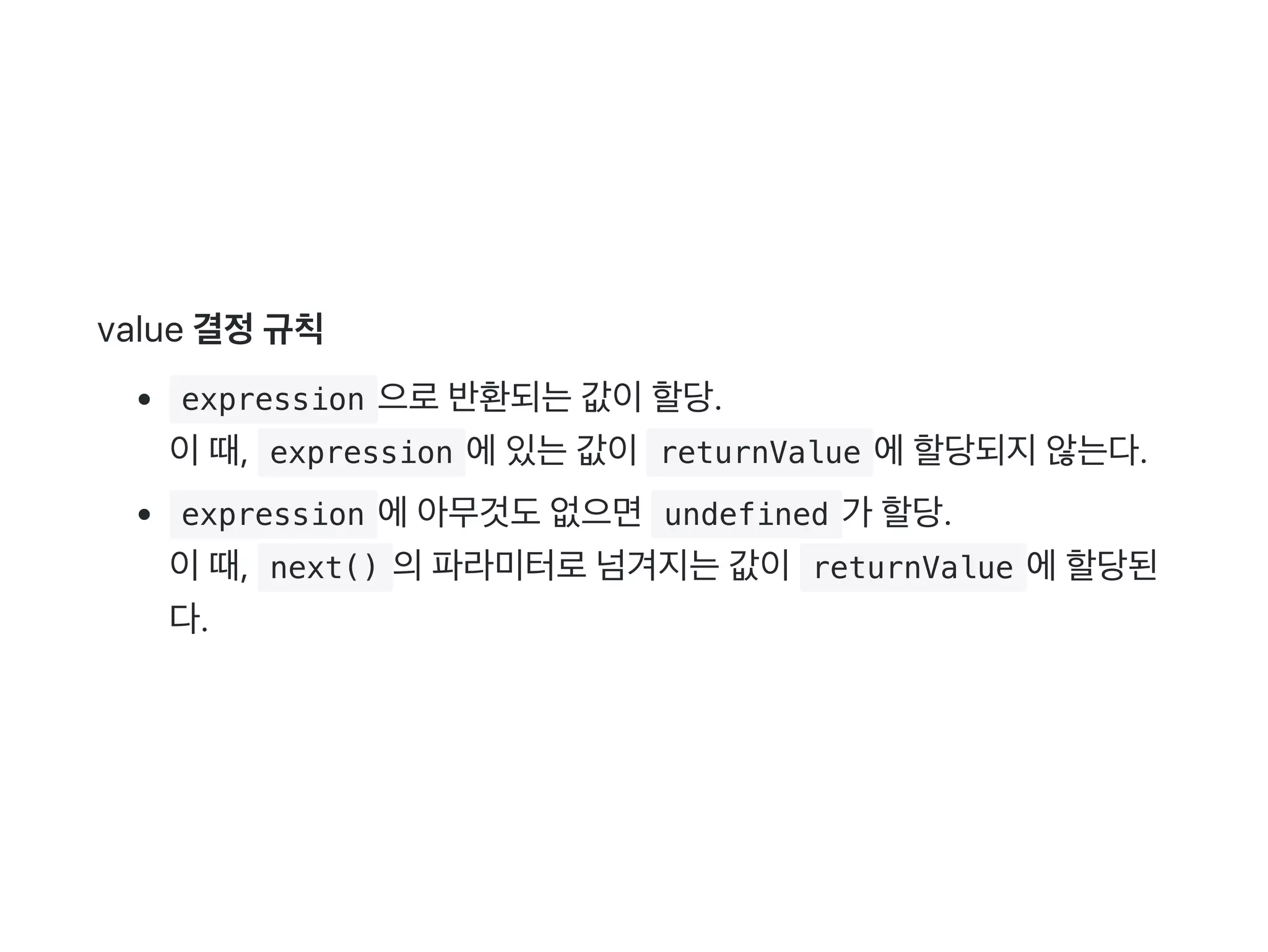 value 결정규칙
 expression 으로반환되는값이할당.
이때,  expression 에있는값이 returnValue 에할당되지않는다.
 expression 에아무것도없으면 undefined 가 할당.
이때,  next() 의파라미터로넘겨지는값이 returnValue 에할당된
다.
 