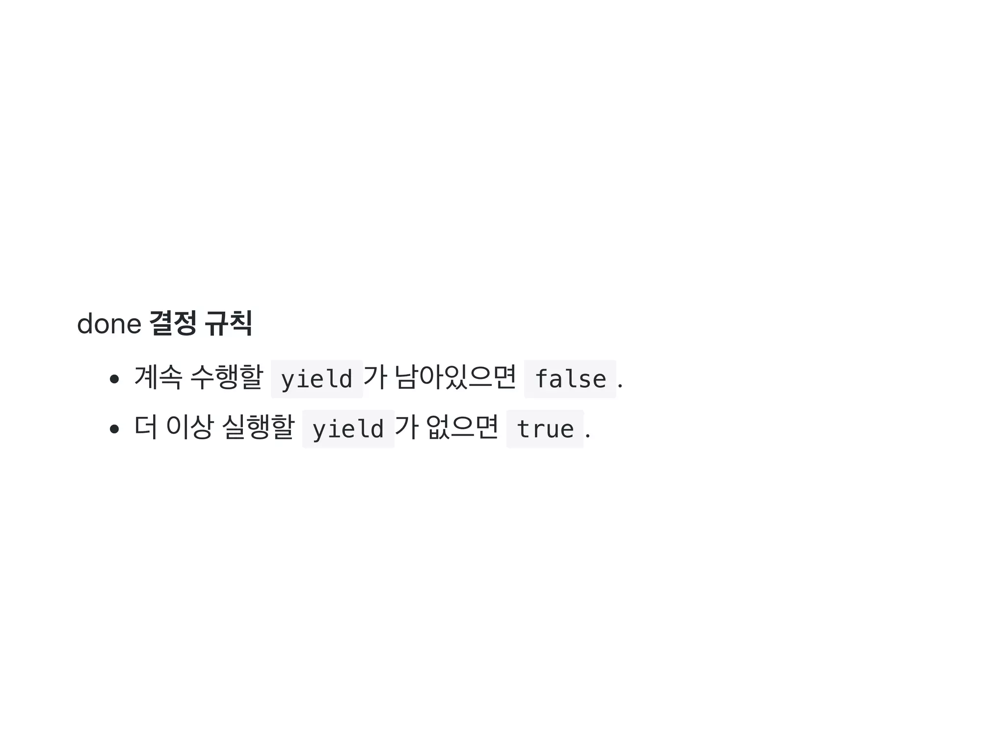done 결정규칙
계속수행할 yield 가 남아있으면 false .
더이상실행할 yield 가 없으면 true .
 