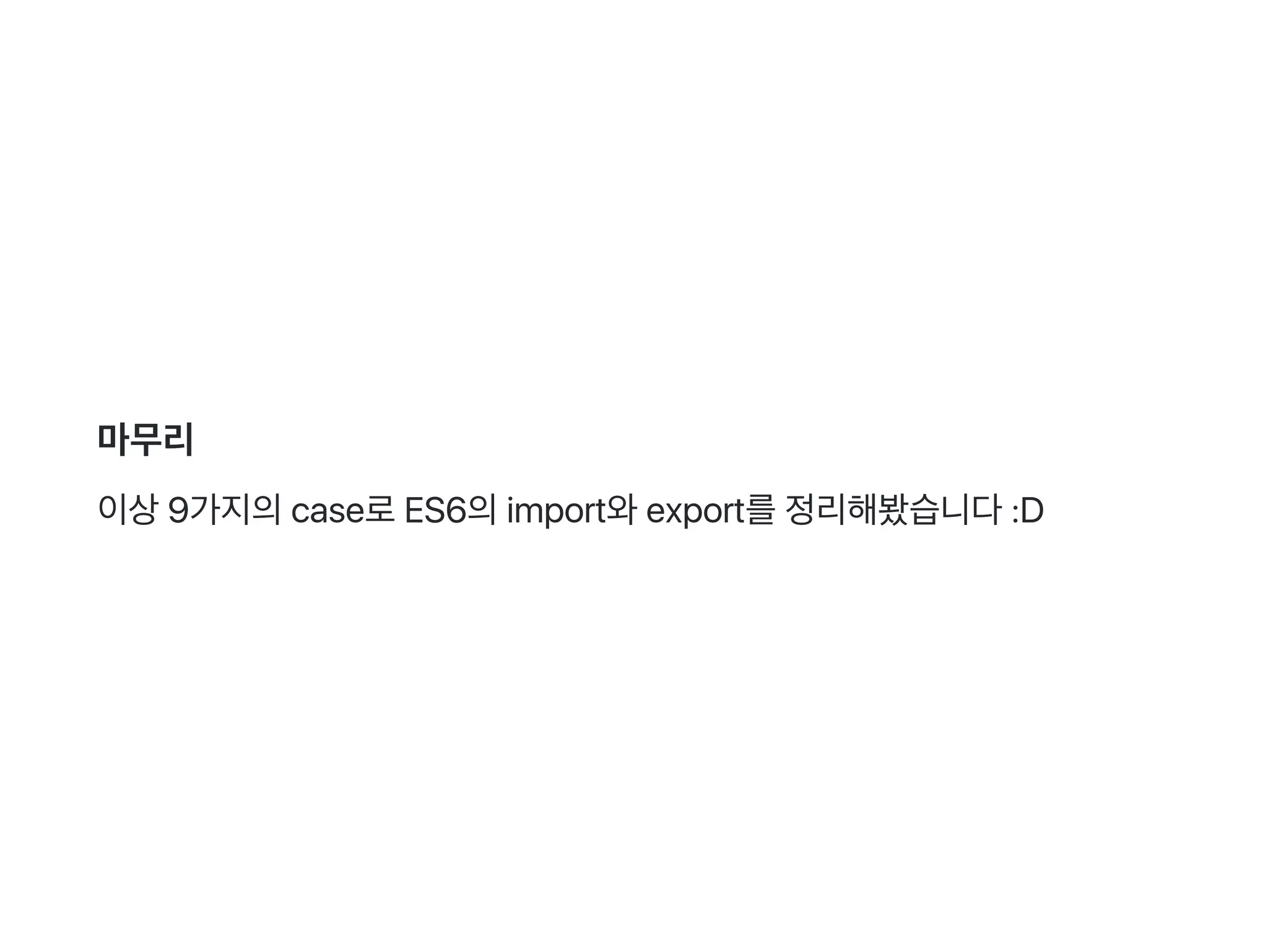 마무리
이상9가지의case로ES6의import와export를정리해봤습니다:D
 