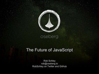 The Future of JavaScript
Rob Schley
rob@oseberg.io
RobSchley on Twitter and GitHub
 