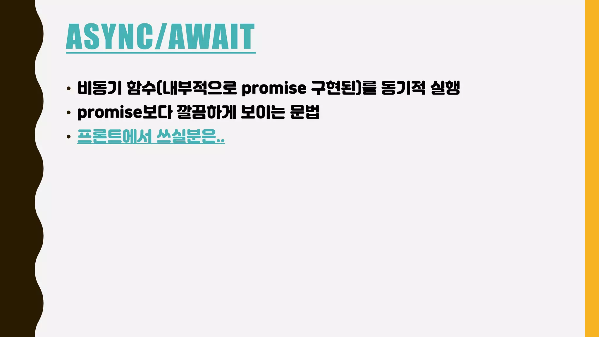 ASYNC/AWAIT
• 비동기 함수(내부적으로 promise 구현된)를 동기적 실행
• promise보다 깔끔하게 보이는 문법
• 프론트에서 쓰실분은..
 