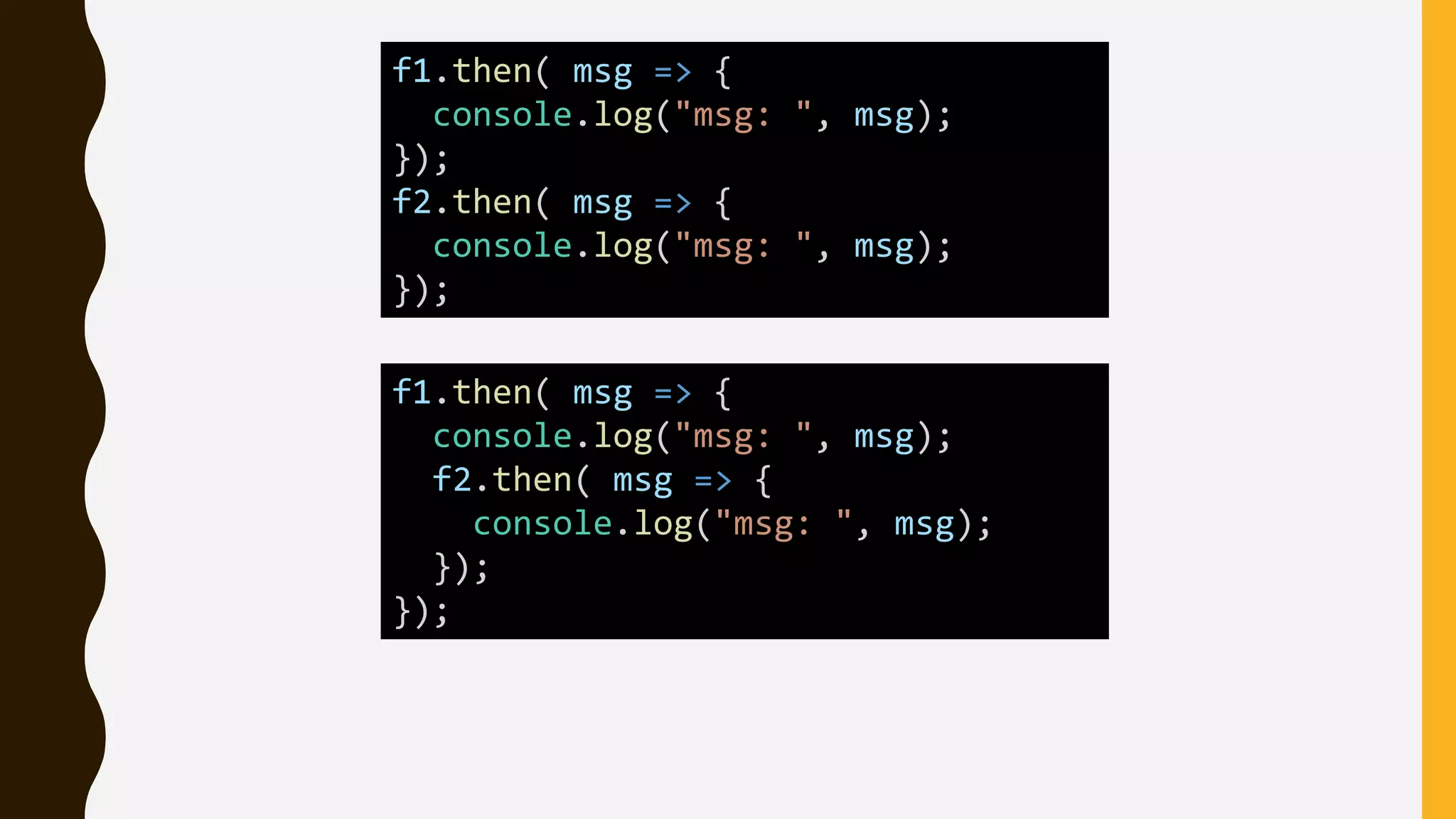 f1.then( msg => {
console.log("msg: ", msg);
});
f2.then( msg => {
console.log("msg: ", msg);
});
f1.then( msg => {
console.log("msg: ", msg);
f2.then( msg => {
console.log("msg: ", msg);
});
});
 