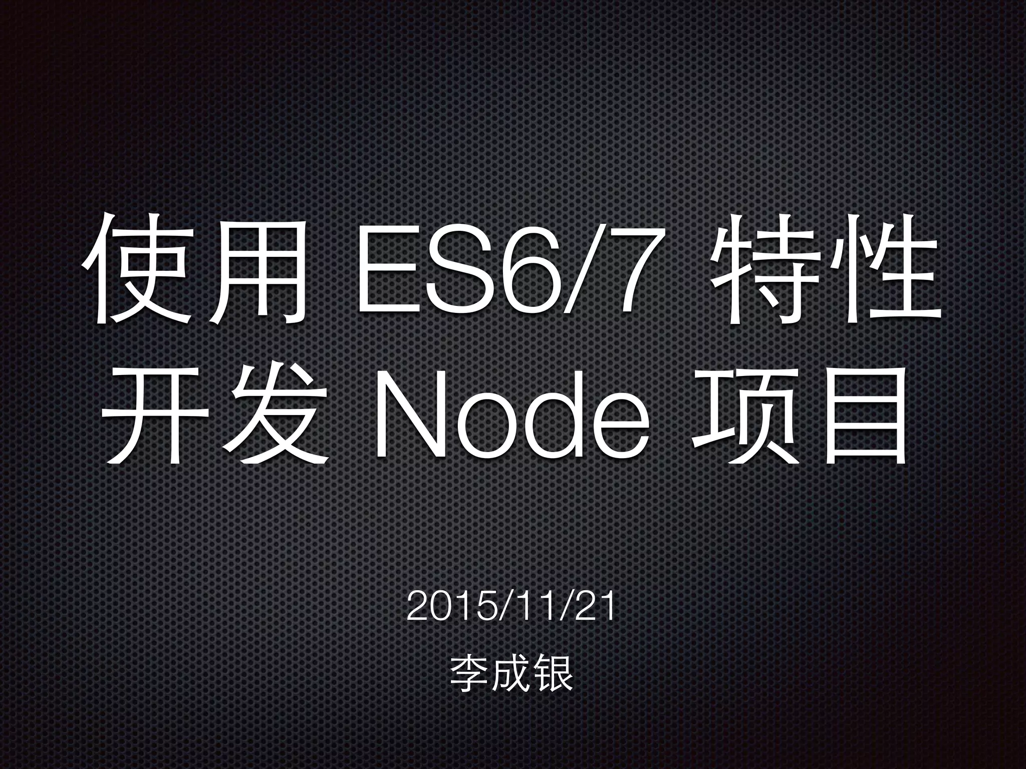 使⽤用 ES6/7 特性
开发 Node 项⺫⽬目
2015/11/21
李成银
 