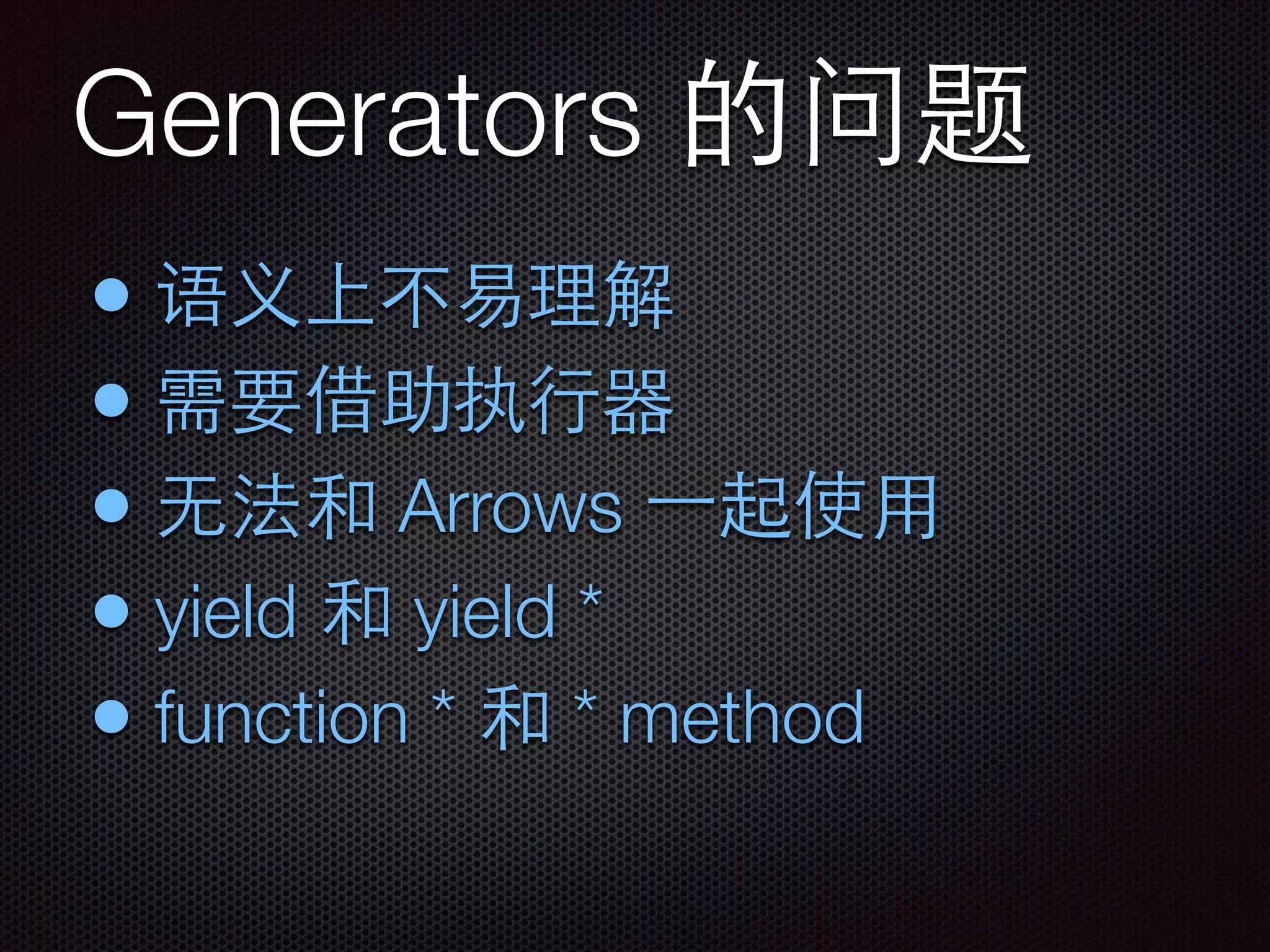 Generators 的问题
• 语义上不易理解
• 需要借助执⾏行器
• ⽆无法和 Arrows ⼀一起使⽤用
• yield 和 yield *
• function * 和 * method
 