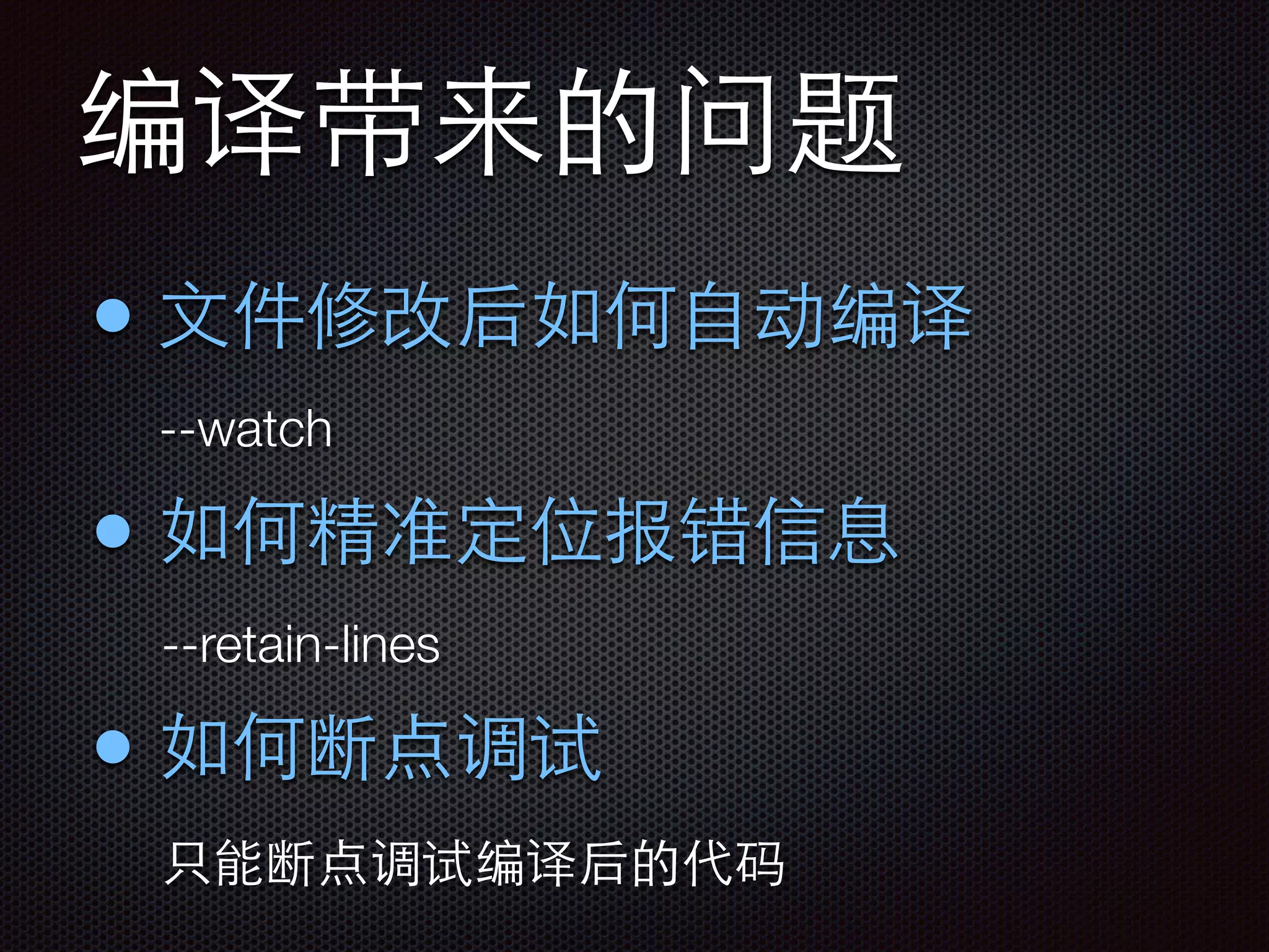 编译带来的问题
• ⽂文件修改后如何⾃自动编译
• 如何精准定位报错信息
--watch
--retain-lines
• 如何断点调试
只能断点调试编译后的代码
 