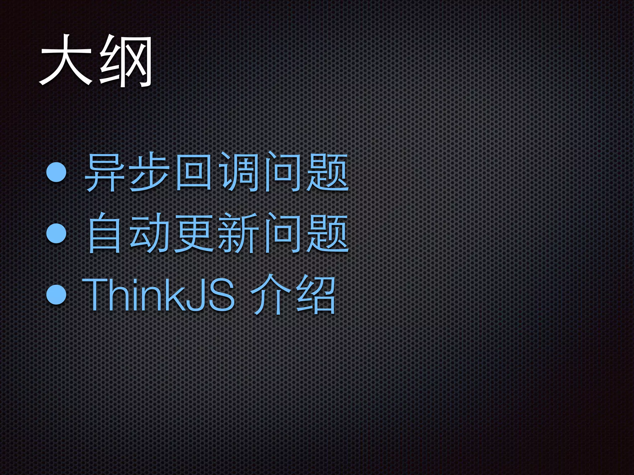 ⼤大纲
• 异步回调问题
• ⾃自动更新问题
• ThinkJS 介绍
 