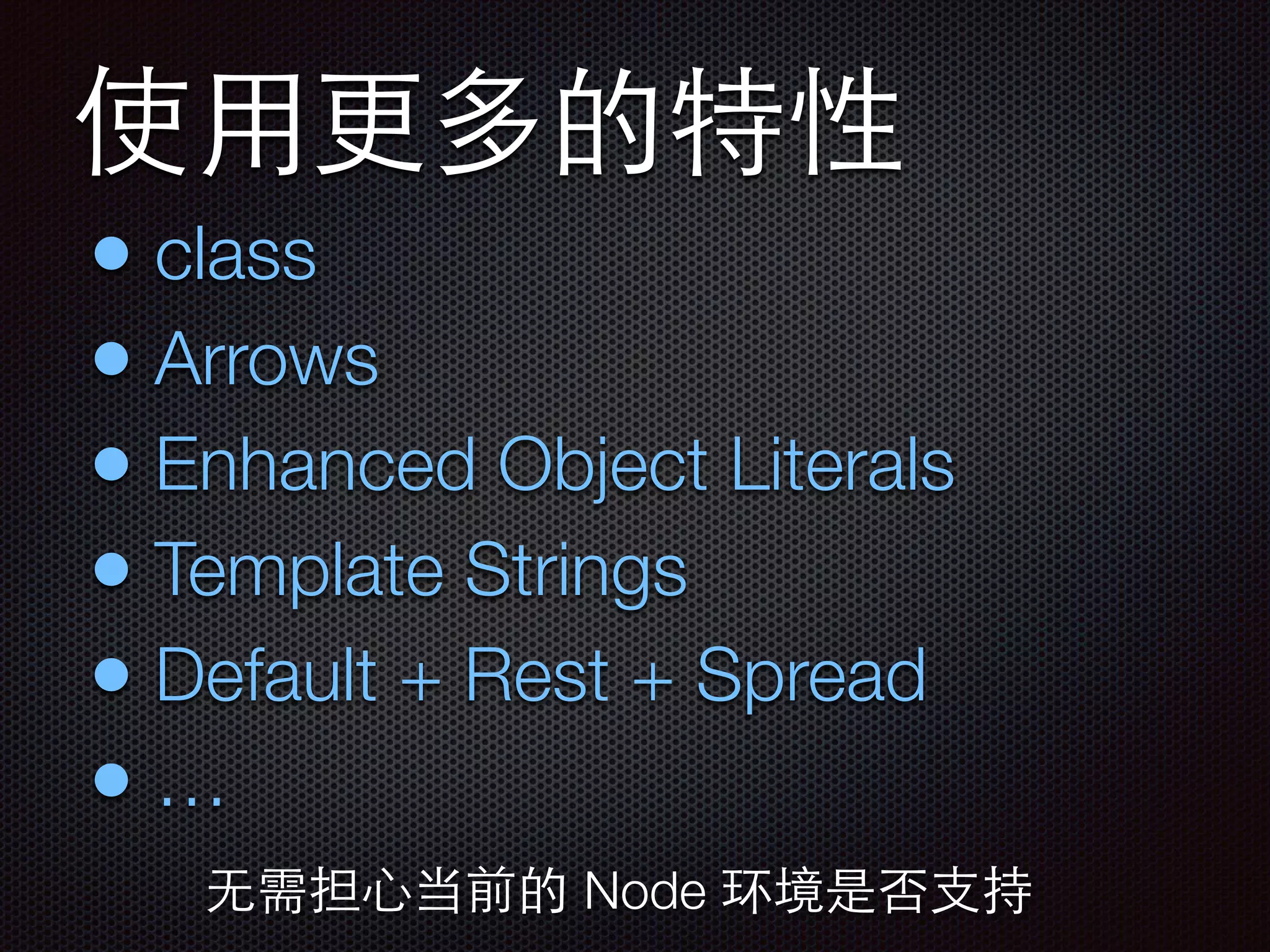 使⽤用更多的特性
• class
• Arrows
• Enhanced Object Literals
• Template Strings
• Default + Rest + Spread
• …
⽆无需担⼼心当前的 Node 环境是否⽀支持
 