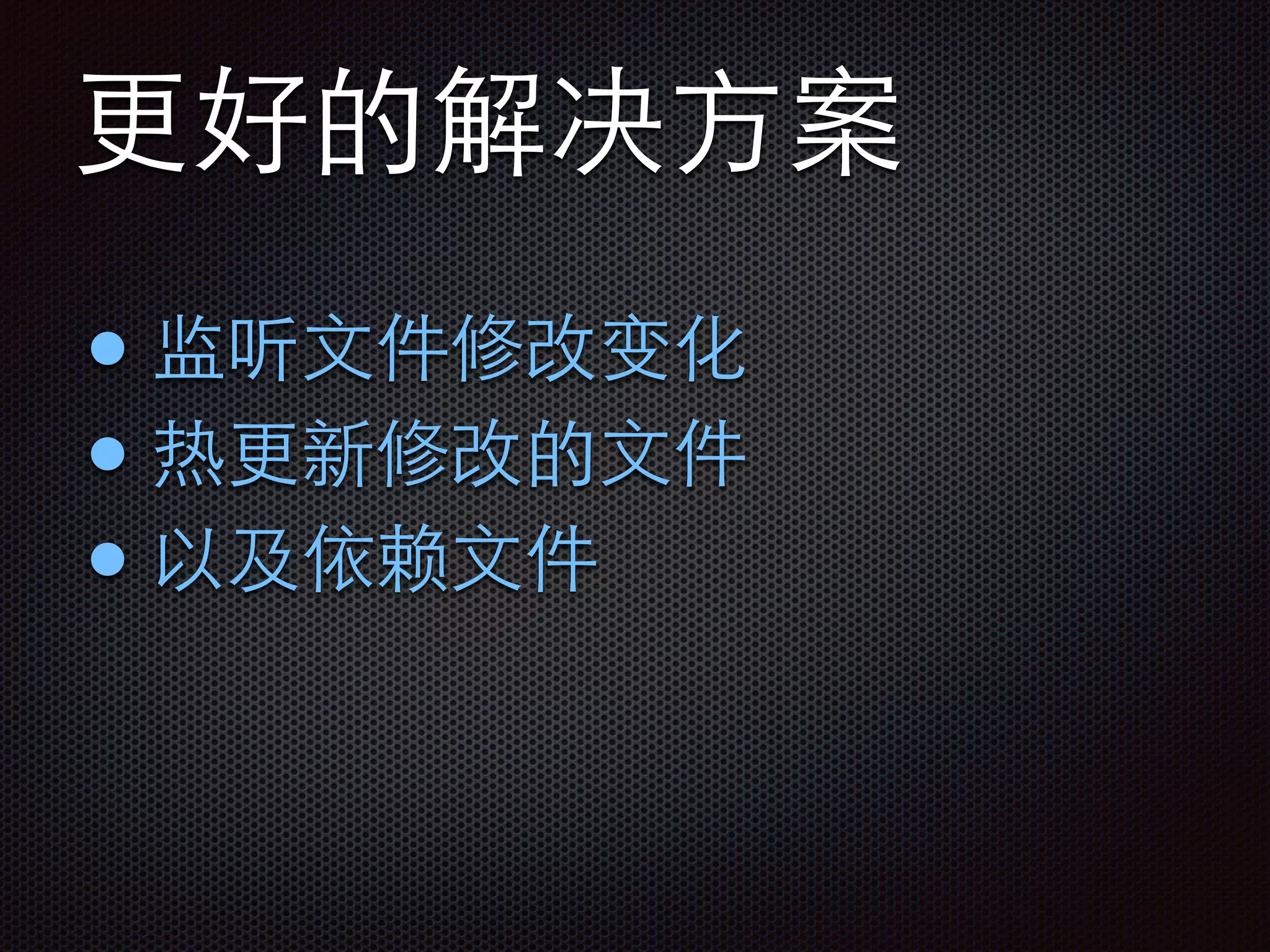 更好的解决⽅方案
• 监听⽂文件修改变化
• 热更新修改的⽂文件
• 以及依赖⽂文件
 