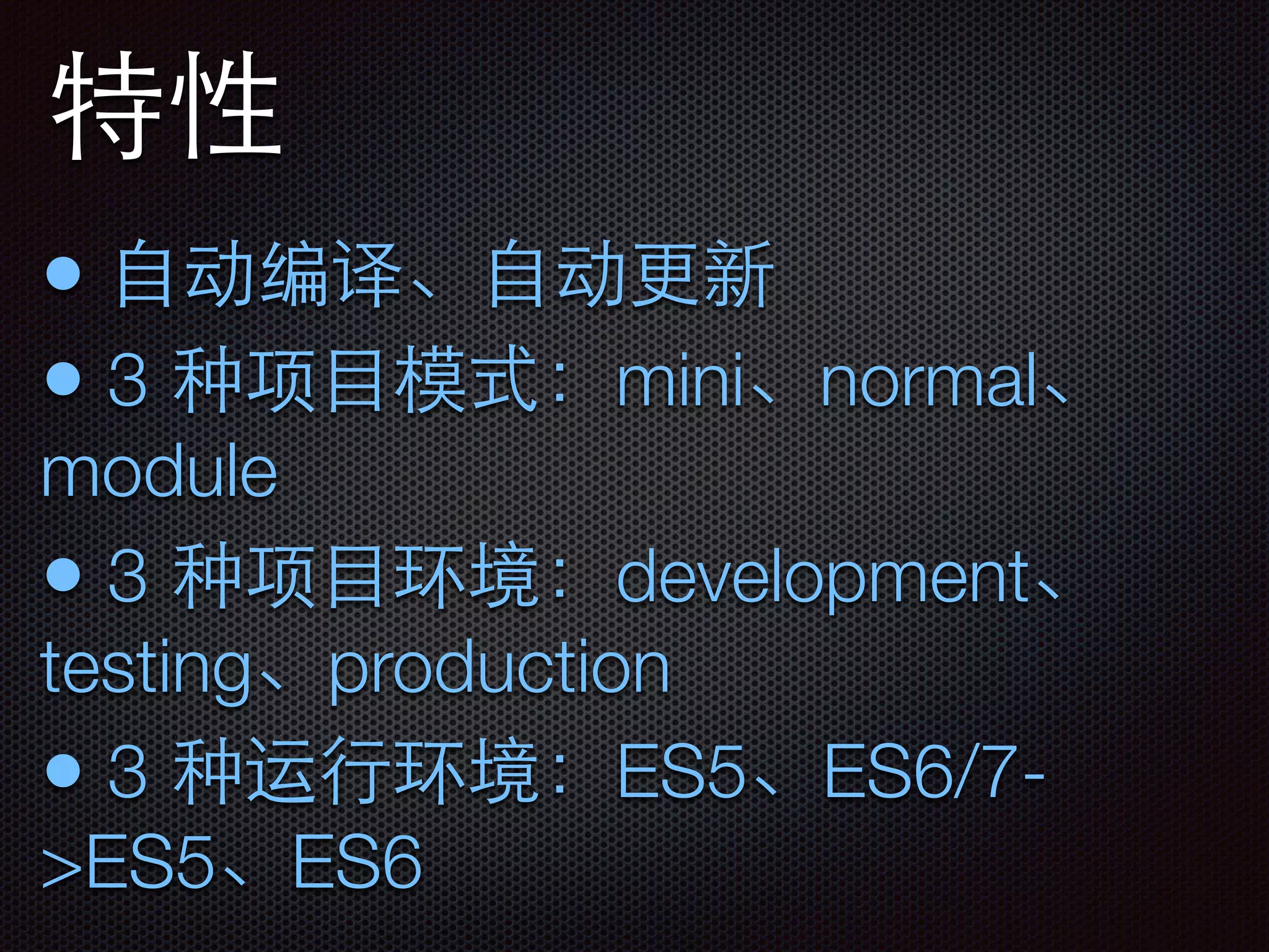 特性
• ⾃自动编译、⾃自动更新
• 3 种项⺫⽬目模式：mini、normal、
module
• 3 种项⺫⽬目环境：development、
testing、production
• 3 种运⾏行环境：ES5、ES6/7-
>ES5、ES6
 