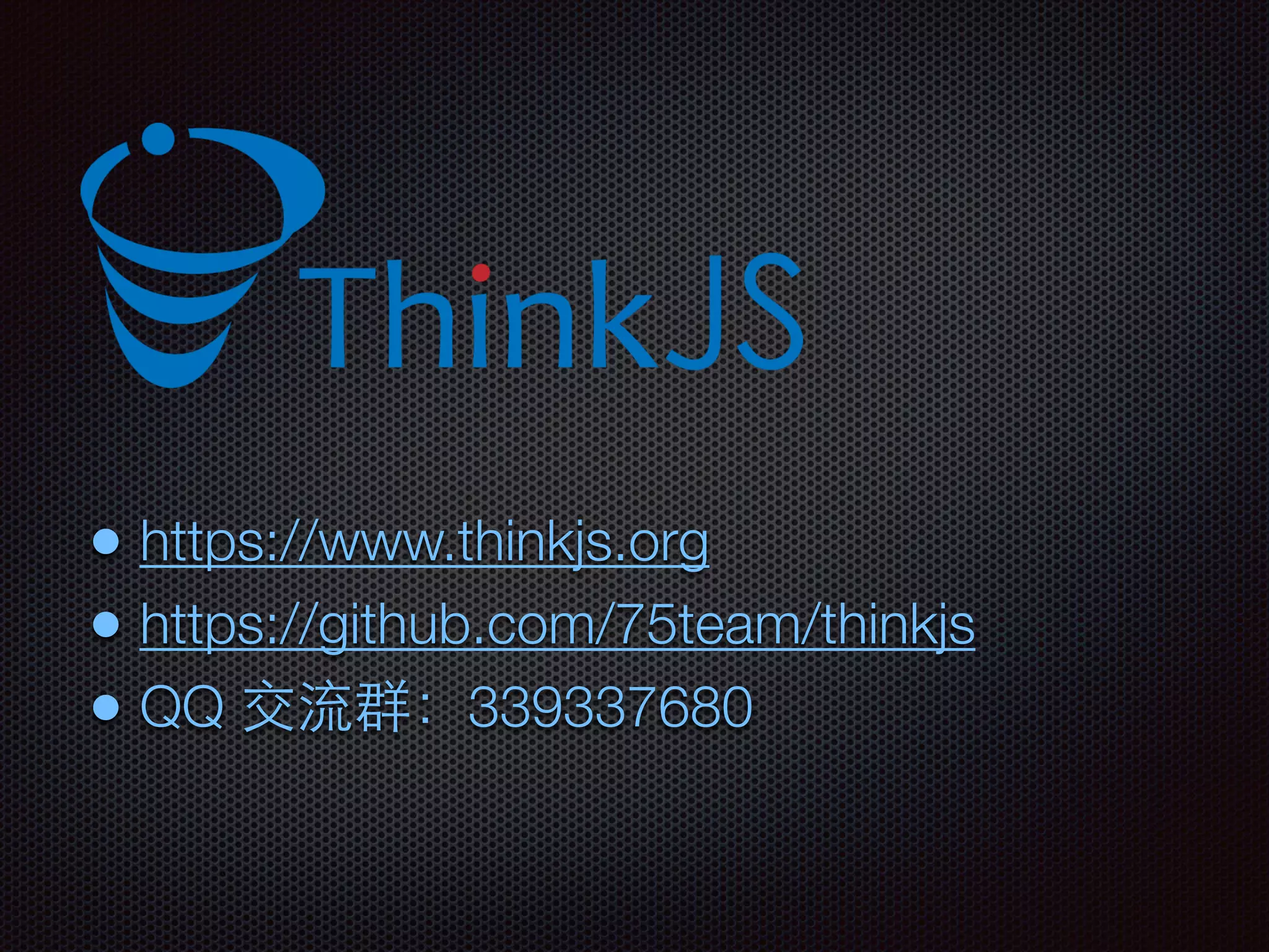 • https://www.thinkjs.org
• https://github.com/75team/thinkjs
• QQ 交流群：339337680
 
