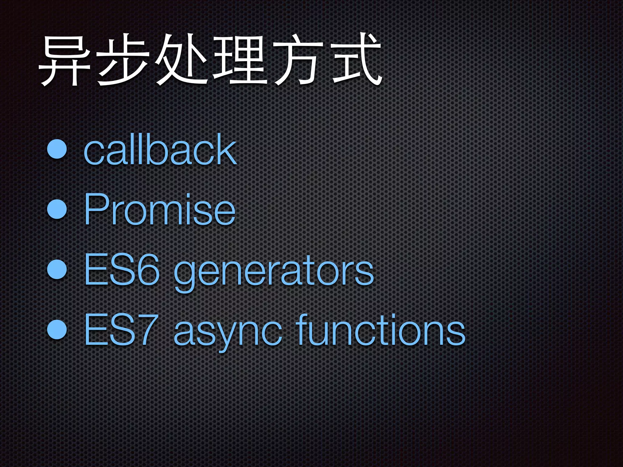 异步处理⽅方式
• callback
• Promise
• ES6 generators
• ES7 async functions
 