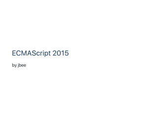 ECMAScript 2015
by jbee
 
