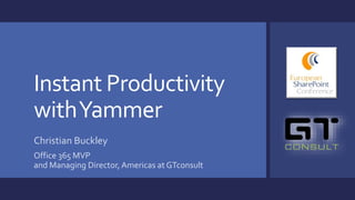 Instant Productivity
withYammer
Christian Buckley
Office 365 MVP
and Managing Director, Americas at GTconsult
 