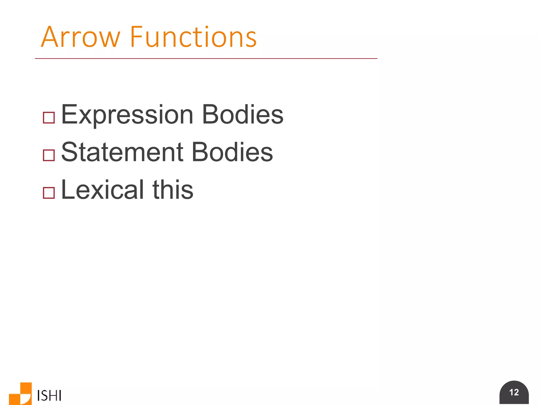 12
Arrow Functions
 Expression Bodies
 Statement Bodies
 Lexical this
 