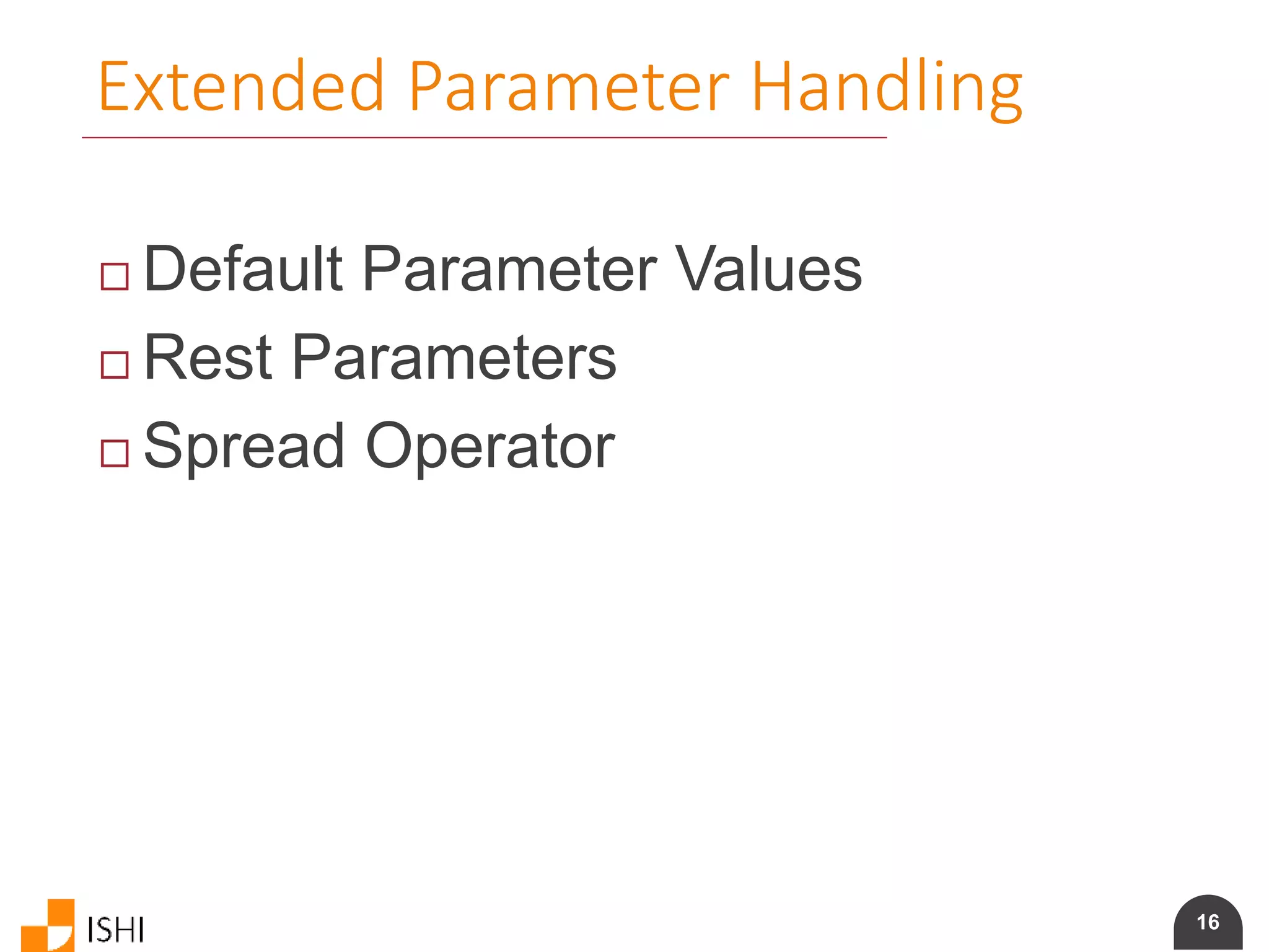 16
Extended Parameter Handling
 Default Parameter Values
 Rest Parameters
 Spread Operator
 